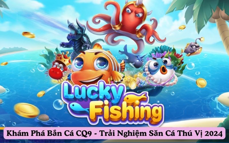 Khám Phá Bắn Cá CQ9 – Trải Nghiệm Săn Cá Thú Vị 2025